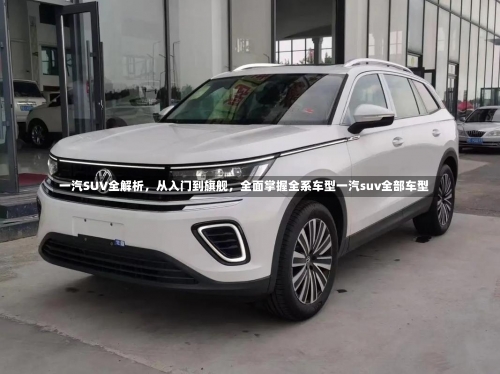 一汽SUV全解析，从入门到旗舰，全面掌握全系车型一汽suv全部车型-第3张图片