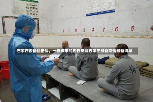 石家庄疫情阻击战	，一座城市的韧性觉醒石家庄最新疫情最新消息-第1张图片