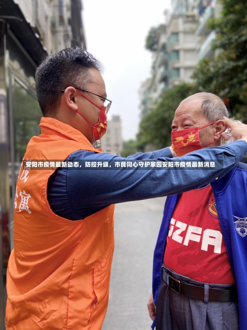 安阳市疫情最新动态	，防控升级，市民同心守护家园安阳市疫情最新消息-第1张图片