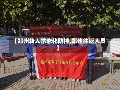 【郑州转入常态化防控,郑州往返人员】-第2张图片
