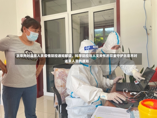 北京市对返京人员疫情防控通知解读，科学防控与人文关怀的双重守护北京市对返京人员的通知-第2张图片