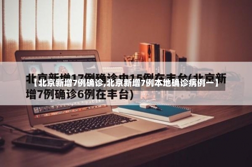 【北京新增7例确诊,北京新增7例本地确诊病例一】-第2张图片