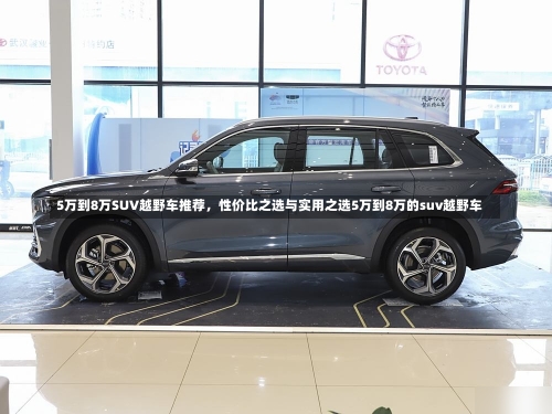 5万到8万SUV越野车推荐	，性价比之选与实用之选5万到8万的suv越野车-第2张图片