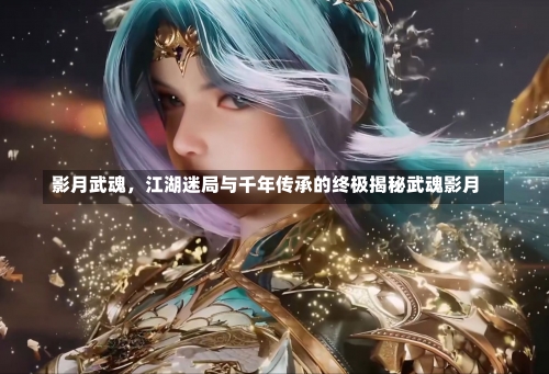 影月武魂，江湖迷局与千年传承的终极揭秘武魂影月-第3张图片