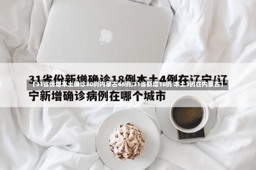 【31省份增本土确诊80例内蒙古46例,31省新增18例 本土3例在内蒙古】-第2张图片
