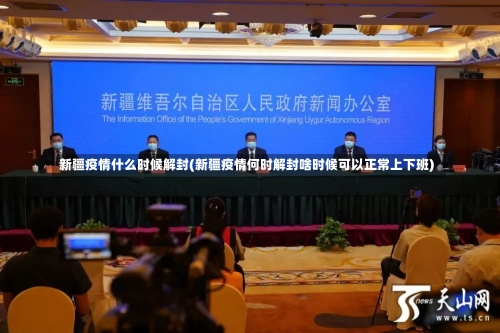 新疆疫情什么时候解封(新疆疫情何时解封啥时候可以正常上下班)-第2张图片
