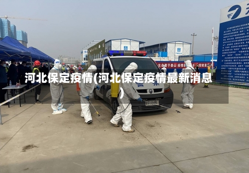 河北保定疫情(河北保定疫情最新消息)-第2张图片