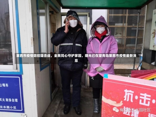 莱西市疫情防控阻击战，全民同心守护家园，曙光已在望青岛莱西市疫情最新消息-第2张图片
