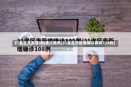 31省区市新增8例确诊病例(31省区市新增确诊病例139例)-第3张图片