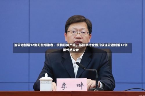 连云港新增12例阳性感染者，疫情形势严峻	，防控举措全面升级连云港新增12例阳性感染者-第3张图片