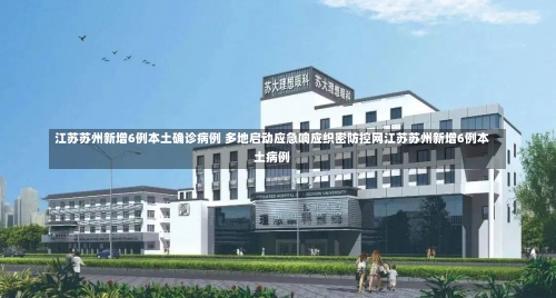 江苏苏州新增6例本土确诊病例 多地启动应急响应织密防控网江苏苏州新增6例本土病例-第3张图片