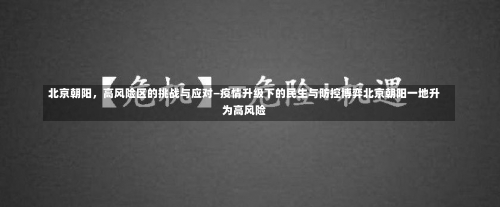 北京朝阳，高风险区的挑战与应对—疫情升级下的民生与防控博弈北京朝阳一地升为高风险-第1张图片