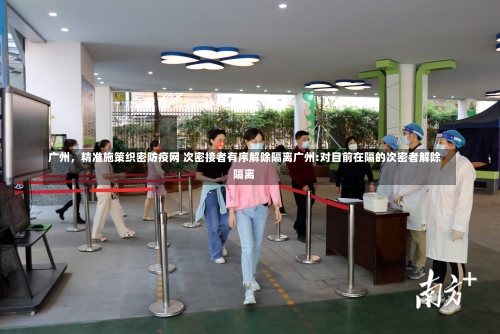 广州	，精准施策织密防疫网 次密接者有序解除隔离广州:对目前在隔的次密者解除隔离-第3张图片