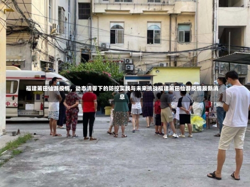 福建莆田仙游疫情，动态清零下的防控实践与未来挑战福建莆田仙游疫情最新消息-第1张图片