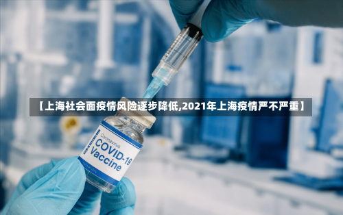 【上海社会面疫情风险逐步降低,2021年上海疫情严不严重】-第2张图片