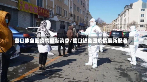 营口鲅鱼圈疫情最新消息/营口鲅鱼圈疫情最新报道-第1张图片
