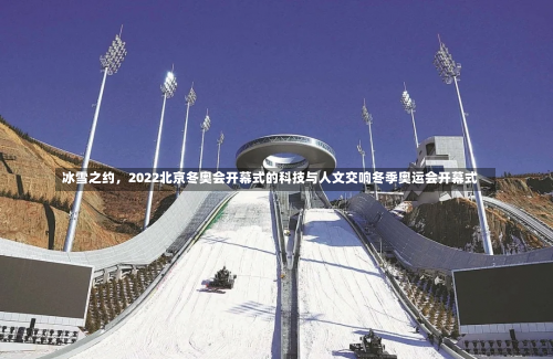 冰雪之约，2022北京冬奥会开幕式的科技与人文交响冬季奥运会开幕式-第1张图片