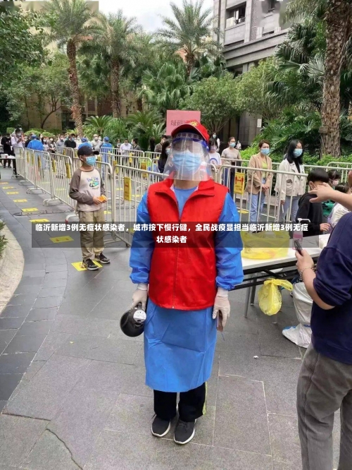 临沂新增3例无症状感染者，城市按下慢行键，全民战疫显担当临沂新增3例无症状感染者-第1张图片
