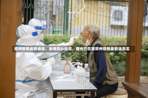 郑州疫情最新通报，全城同心战疫，曙光已在望郑州疫情最新消息实-第3张图片