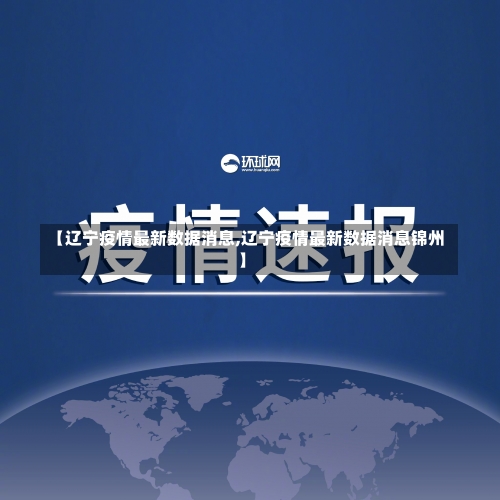 【辽宁疫情最新数据消息,辽宁疫情最新数据消息锦州】-第1张图片