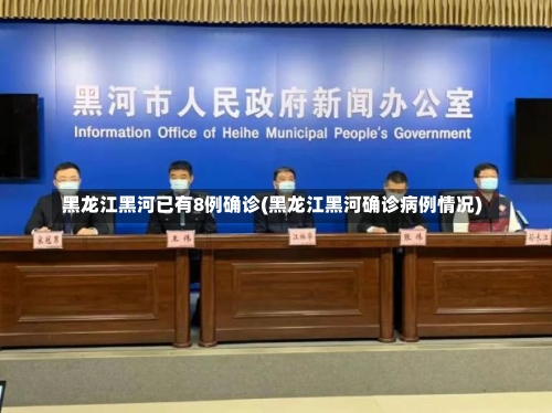 黑龙江黑河已有8例确诊(黑龙江黑河确诊病例情况)-第3张图片