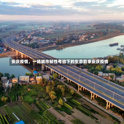 安庆疫情	，一场城市韧性考验下的生命叙事安庆疫情-第1张图片