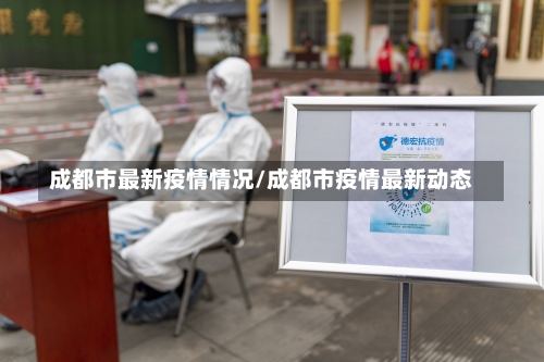 成都市最新疫情情况/成都市疫情最新动态-第3张图片
