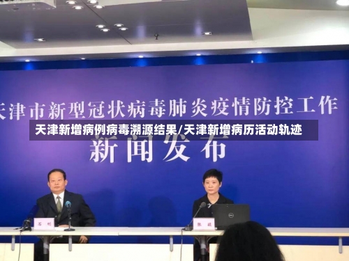 天津新增病例病毒溯源结果/天津新增病历活动轨迹-第1张图片