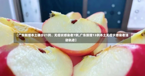 【广东新增本土确诊21例	、无症状感染者7例,广东新增13例本土无症状感染者活动轨迹】-第1张图片