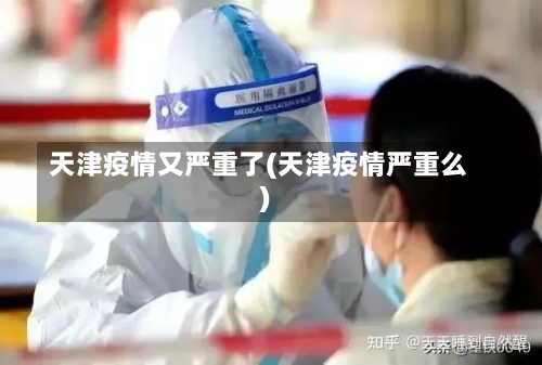天津疫情又严重了(天津疫情严重么)-第3张图片
