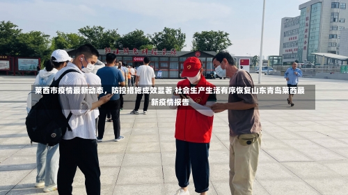 莱西市疫情最新动态，防控措施成效显著 社会生产生活有序恢复山东青岛莱西最新疫情报告-第3张图片