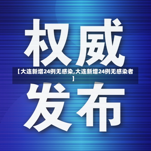 【大连新增24例无感染,大连新增24例无感染者】-第1张图片