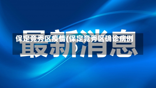 保定竞秀区疫情(保定竞秀区确诊病例)-第1张图片