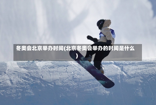 冬奥会北京举办时间(北京冬奥会举办的时间是什么)-第1张图片