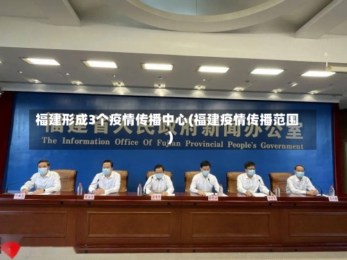 福建形成3个疫情传播中心(福建疫情传播范围)-第3张图片