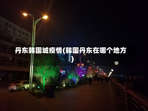 丹东韩国城疫情(韩国丹东在哪个地方)-第2张图片