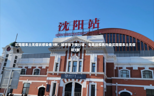 沈阳增本土无症状感染者1例，城市按下慢行键	，全民战疫再升级沈阳增本土无症状1例-第3张图片