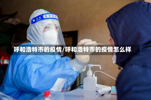 呼和浩特市的疫情/呼和浩特市的疫情怎么样-第2张图片