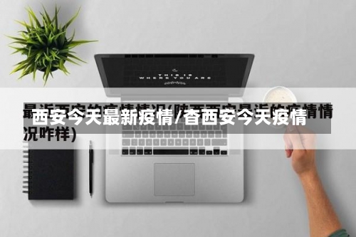 西安今天最新疫情/杳西安今天疫情-第3张图片