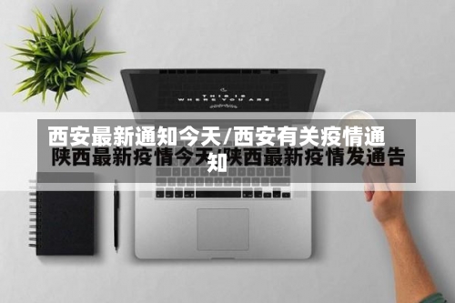 西安最新通知今天/西安有关疫情通知-第3张图片