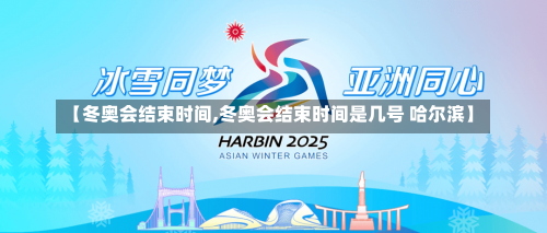 【冬奥会结束时间,冬奥会结束时间是几号 哈尔滨】-第1张图片
