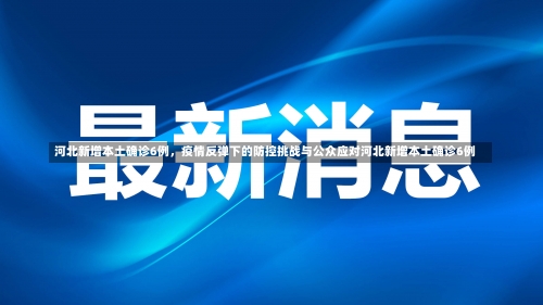 河北新增本土确诊6例	，疫情反弹下的防控挑战与公众应对河北新增本土确诊6例-第1张图片