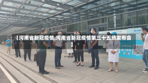 【河南省新冠疫情,河南省新冠疫情第三十五场发布会】-第1张图片