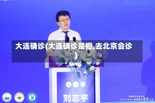 大连确诊(大连确诊是癌,去北京会诊)-第2张图片