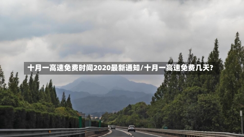 十月一高速免费时间2020最新通知/十月一高速免费几天?-第1张图片