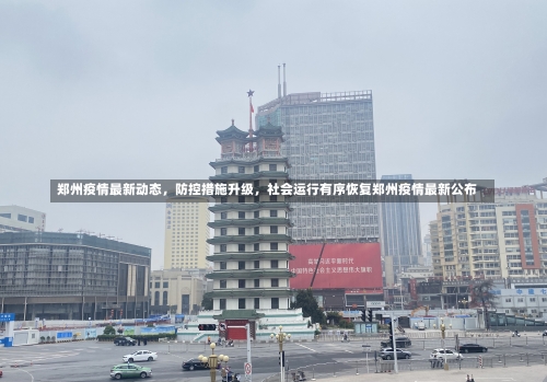 郑州疫情最新动态，防控措施升级，社会运行有序恢复郑州疫情最新公布-第2张图片