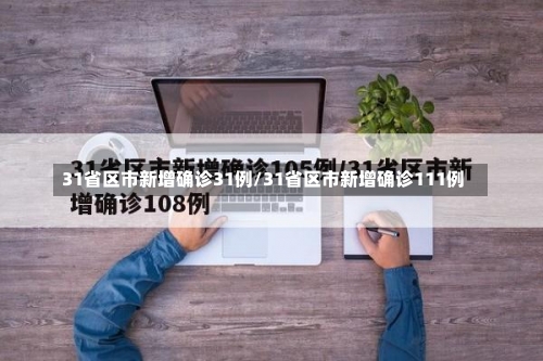 31省区市新增确诊31例/31省区市新增确诊111例-第1张图片