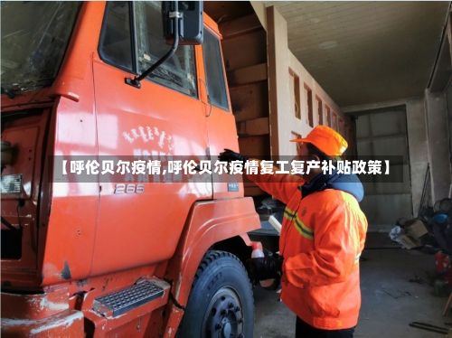 【呼伦贝尔疫情,呼伦贝尔疫情复工复产补贴政策】-第1张图片